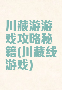 川藏游游戏攻略秘籍(川藏线游戏)