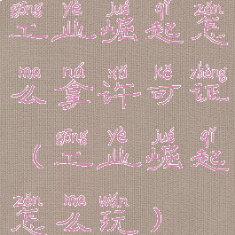 工业崛起怎么拿许可证(工业崛起怎么玩)