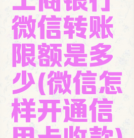 工商银行微信转账限额是多少(微信怎样开通信用卡收款)