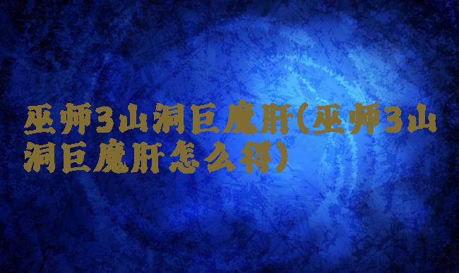 巫师3山洞巨魔肝(巫师3山洞巨魔肝怎么得)