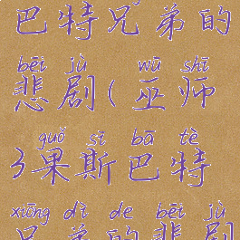 巫师3果斯巴特兄弟的悲剧(巫师3果斯巴特兄弟的悲剧完美结局)