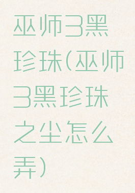 巫师3黑珍珠(巫师3黑珍珠之尘怎么弄)