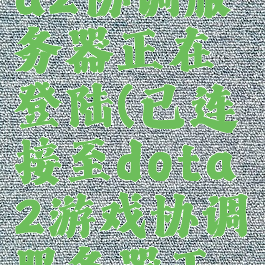 已连接dota2协调服务器正在登陆(已连接至dota2游戏协调服务器正在登录中)