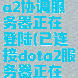 已连接dota2协调服务器正在登陆(已连接dota2服务器正在登录中)