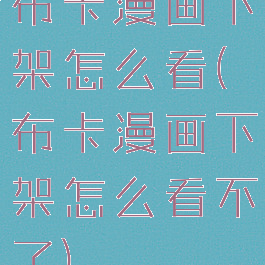 布卡漫画下架怎么看(布卡漫画下架怎么看不了)