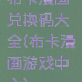 布卡漫画兑换码大全(布卡漫画游戏中心)