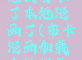 布卡漫画怎么看不了本地漫画了(布卡漫画加载本地漫画好慢)