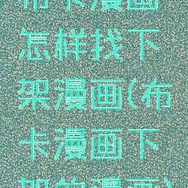 布卡漫画怎样找下架漫画(布卡漫画下架的漫画)