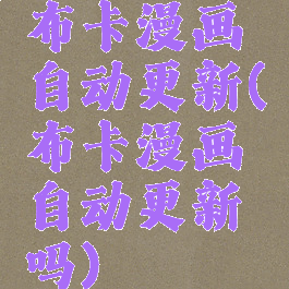 布卡漫画自动更新(布卡漫画自动更新吗)