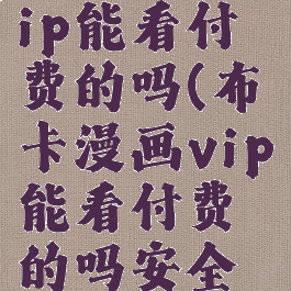 布卡漫画vip能看付费的吗(布卡漫画vip能看付费的吗安全吗)