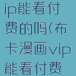 布卡漫画vip能看付费的吗(布卡漫画vip能看付费的吗知乎)