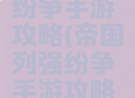 帝国列强纷争手游攻略(帝国列强纷争手游攻略图文)