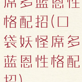 席多蓝恩性格配招(口袋妖怪席多蓝恩性格配招)