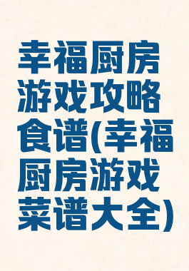 幸福厨房游戏攻略食谱(幸福厨房游戏菜谱大全)