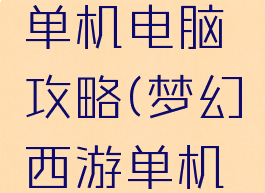 幻想西游单机电脑攻略(梦幻西游单机电脑)