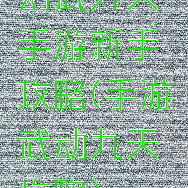 幻武九天手游新手攻略(手游武动九天攻略)