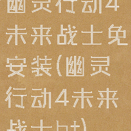 幽灵行动4未来战士免安装(幽灵行动4未来战士bt)