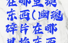 幽魂碎片在哪里换东西(幽魂碎片在哪里换东西联盟)