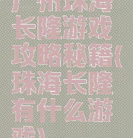 广州珠海长隆游戏攻略秘籍(珠海长隆有什么游戏)