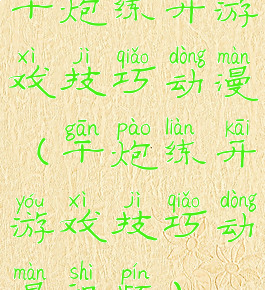 干炮练开游戏技巧动漫(干炮练开游戏技巧动漫视频)