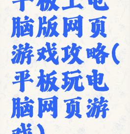 平板上电脑版网页游戏攻略(平板玩电脑网页游戏)