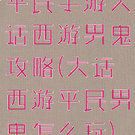 平民手游大话西游男鬼攻略(大话西游平民男鬼怎么玩)