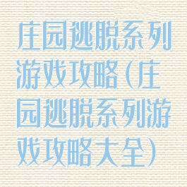 庄园逃脱系列游戏攻略(庄园逃脱系列游戏攻略大全)