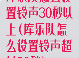 库乐队怎么设置铃声30秒以上(库乐队怎么设置铃声超过30秒)