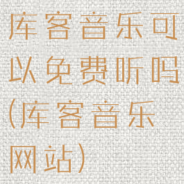 库客音乐可以免费听吗(库客音乐网站)