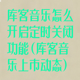 库客音乐怎么开启定时关闭功能(库客音乐上市动态)