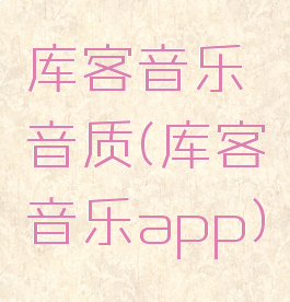 库客音乐音质(库客音乐app)