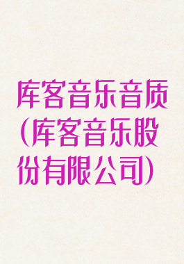 库客音乐音质(库客音乐股份有限公司)