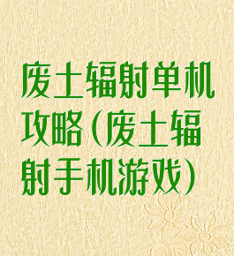 废土辐射单机攻略(废土辐射手机游戏)
