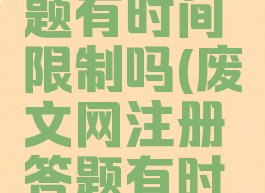 废文网答题有时间限制吗(废文网注册答题有时间限制吗)