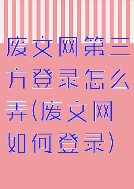 废文网第三方登录怎么弄(废文网如何登录)