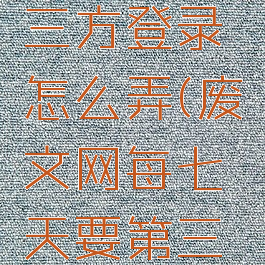 废文网第三方登录怎么弄(废文网每七天要第三方登录)