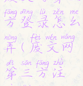 废文网第三方登录怎么弄(废文网第三方注册流程)