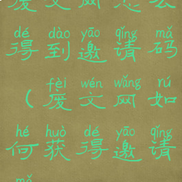 废文网怎么得到邀请码(废文网如何获得邀请码)