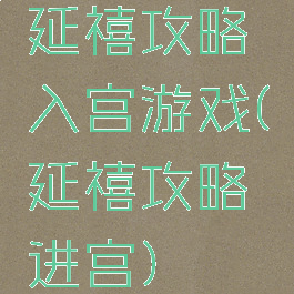 延禧攻略入宫游戏(延禧攻略进宫)