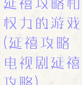 延禧攻略和权力的游戏(延禧攻略电视剧延禧攻略)