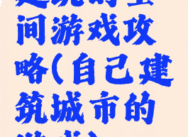 建筑的空间游戏攻略(自己建筑城市的游戏)