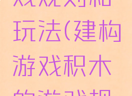 建构游戏积木的游戏规则和玩法(建构游戏积木的游戏规则和玩法介绍)