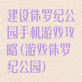 建设侏罗纪公园手机游戏攻略(游戏侏罗纪公园)