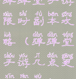 弹弹堂手游限时副本攻略(弹弹堂手游几点更新任务)