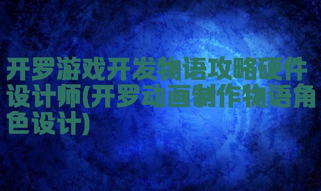 开罗游戏开发物语攻略硬件设计师(开罗动画制作物语角色设计)