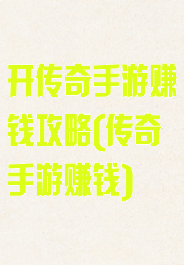 开传奇手游赚钱攻略(传奇手游赚钱)