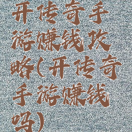 开传奇手游赚钱攻略(开传奇手游赚钱吗)