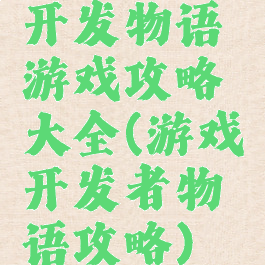 开发物语游戏攻略大全(游戏开发者物语攻略)
