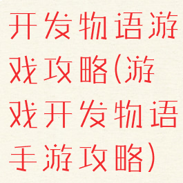 开发物语游戏攻略(游戏开发物语手游攻略)