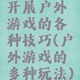 开展户外游戏的各种技巧(户外游戏的多种玩法)
